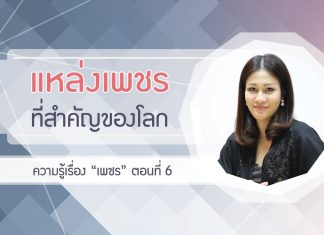 ความรู้เรื่อง “เพชร” ตอนที่ 6: แหล่งเพชรที่สำคัญของโลกและในไทย